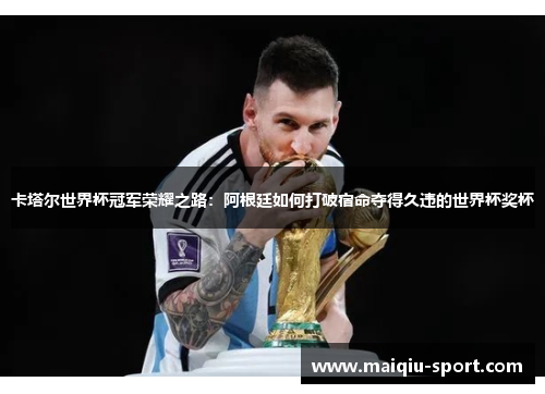 卡塔尔世界杯冠军荣耀之路：阿根廷如何打破宿命夺得久违的世界杯奖杯