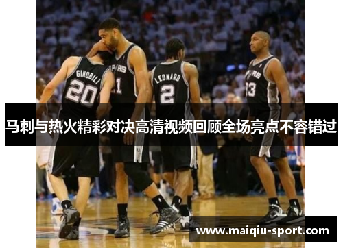 马刺与热火精彩对决高清视频回顾全场亮点不容错过